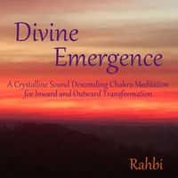 Divine Emergence, A Crystalline Sound Descending Chakra Meditation for Inward and Outward Transformational by Rahbi Crawford