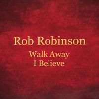 Walk Away ~ I Believe by Rob Robinson