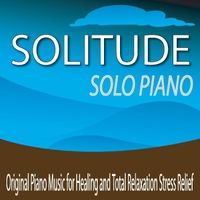 Solitude Solo Piano: Original Piano Music for Healing and Total Relaxation Stress Relief by Robbins Island Music Group