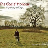 The Gaels' Honour: Early Music for Harp & Voice from Gaelic Scotland and Ireland by James Ruff, Tenor and Early Gaelic Harp