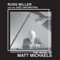 RUSS MILLER and the JAZZ ORCHESTRA THE MUSIC OF MATT MICHAELS by RUSS MILLER