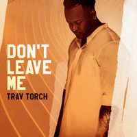 Don't Leave Me by Trav Torch