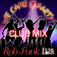 We Came 2 Party (Club Mix) by Rob Funk