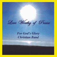 Love Worthy of Praise by For God's Glory Christian Band