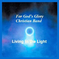 Living in the Light by For God's Glory Christian Band