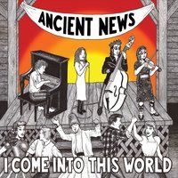 I Come Into This World by Ancient News