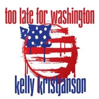 Too Late for Washington by Kelly Kristjanson