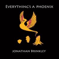 Everything's a Phoenix by Jonathan Brinkley