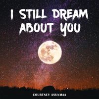 I Still Dream About You by Courtney Asunmaa