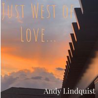 Just West of Love by Andy Lindquist