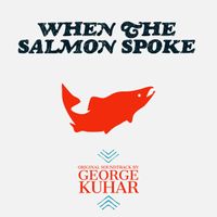 When the Salmon Spoke - Original Soundtrack by George Kuhar