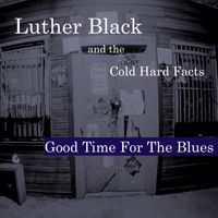 Good Time For The Blues by Luther Black and the Cold Hard Facts