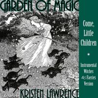 Garden of Magic (Come, Little Children) – Instrumental Witches and Faeries Version by Kristen Lawrence