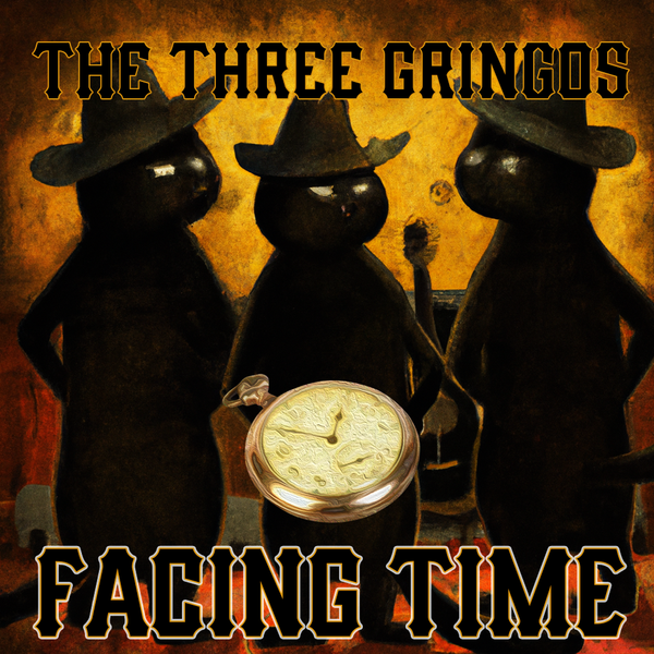 The Three Gringos - Facing Time - Coming soon!!!