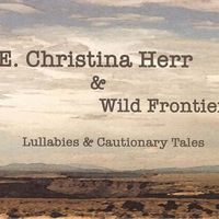 Lullabies & Cautionary Tales by E. Christina Herr & Wild Frontier