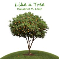 Like a Tree by Kimberlee M. Leber
