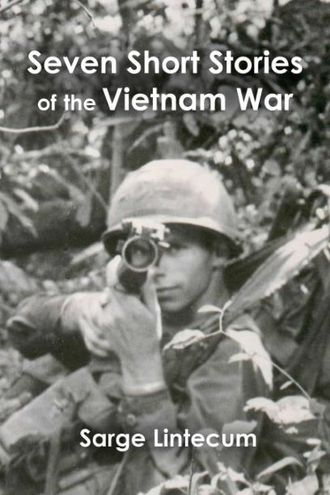 Seven Short Stories of the Vietnam War - Sarge Lintecum