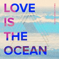 Love Is The Ocean by Smalltown Poets