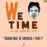 We Time | Grand Mal of America, Part One by Dr. Lawrence Atop