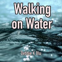 Walking On Water by Debbie K Blu 