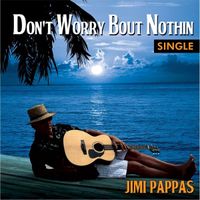 Don't Worry Bout Nothin' by Jimi Pappas