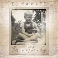 There Won't Be A Day by Elisa Kate                    