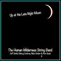 Up at the Late Night Moon by Jeff Smith & The Human Wilderness String Band