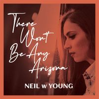THERE WON'T BE ANY ARIZONA by Neil w Young