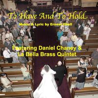 To Have and To Hold (crossover arr.) by Daniel Chaney and La Bella Brass Quintet, music & lyric by Ernest Ebell