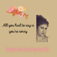 "All you had to say is you're sorry" by Rosa de los Reyes SG