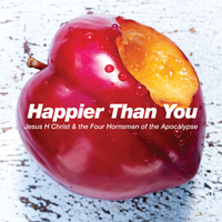 Happier Than You by Jesus H Christ and the Four Hornsmen of the Apocalypse