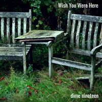 Wish You Were Here by dime nineteen