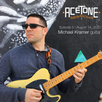 "THE ACETONE SESSIONS" EPISODE 5 (August 14, 2020) : MICHAEL KRAMER, GUITAR by TIm Whalen & Michael Kramer