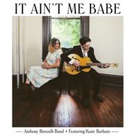 It Ain't Me Babe  (Single) by Anthony Renzulli Band
