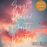 Sing! Praise! Chant! Breathe!-2020 by Janis Kelly