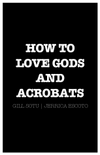 How To Love Gods And Acrobats (Book)