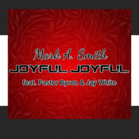 Joyful Joyful feat. Pastor Byron & Jay White by Mark A. Smith