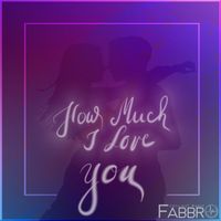 How Much I Love You by Fabbro