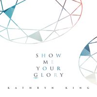 Show Me Your Glory by Kathryn King