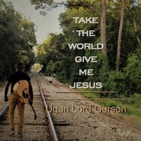 TAKE THE WORLD, GIVE ME JESUS by Ugen Lord Gerson