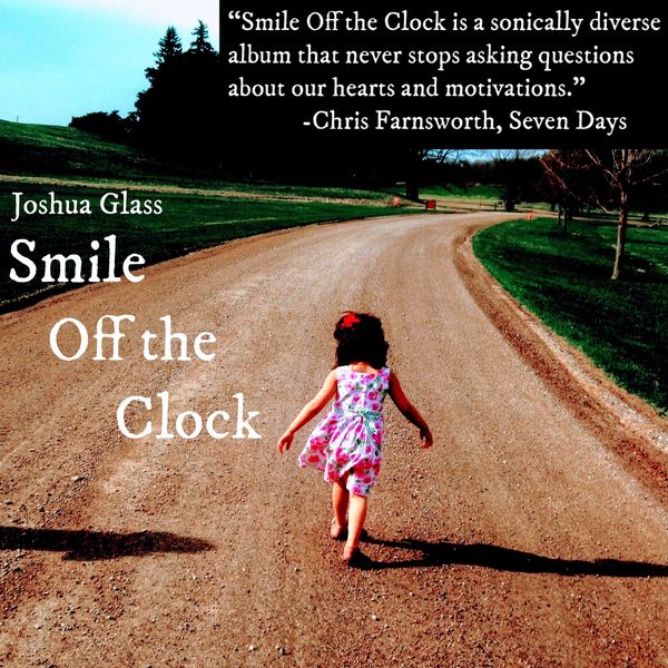 My new album "Smile Off the Clock" is out NOW! Listen on Spotify, Apple Music, iTunes, Amazon Music, and other streaming platforms, or click "Store" in the above menu to purchase the MP3s or a physical copy of the CD. You can also order a CD by emailing JoshuaGlassMusic@gmail.com