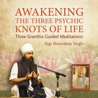 Awakening the Three Psychic Knots of Life - Three Granthis Guided Meditations by Yogi Amandeep Singh
