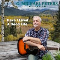 Have I Lived A Good Life by G. Michael Peters