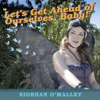 Let's Get Ahead of Ourselves, Baby! by Siobhan O'Malley