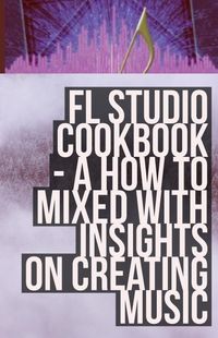 FL Studio Cookbook 2014 [Versions 9,10,11,12]