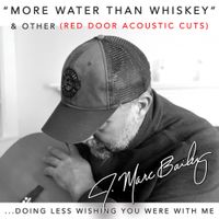 More Water Than Whiskey & Other Red Door Acoustic Cuts by J. Marc Bailey