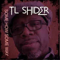 SOME HOW SOME WAY by T.L Shider